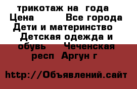 трикотаж на 3года › Цена ­ 200 - Все города Дети и материнство » Детская одежда и обувь   . Чеченская респ.,Аргун г.